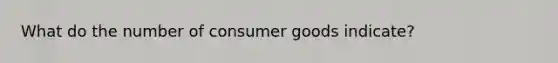 What do the number of consumer goods indicate?