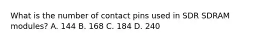 What is the number of contact pins used in SDR SDRAM modules? A. 144 B. 168 C. 184 D. 240