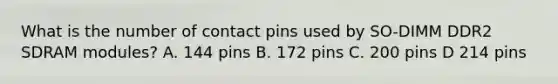 What is the number of contact pins used by SO-DIMM DDR2 SDRAM modules? A. 144 pins B. 172 pins C. 200 pins D 214 pins