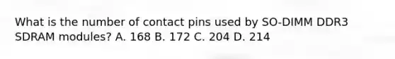 What is the number of contact pins used by SO-DIMM DDR3 SDRAM modules? A. 168 B. 172 C. 204 D. 214