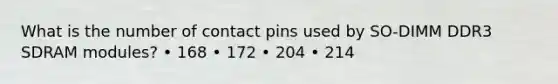 What is the number of contact pins used by SO-DIMM DDR3 SDRAM modules? • 168 • 172 • 204 • 214