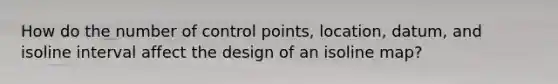 How do the number of control points, location, datum, and isoline interval affect the design of an isoline map?