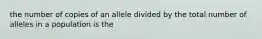 the number of copies of an allele divided by the total number of alleles in a population is the