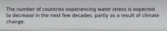 The number of countries experiencing water stress is expected to decrease in the next few decades, partly as a result of climate change.