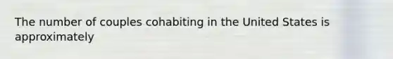 The number of couples cohabiting in the United States is approximately