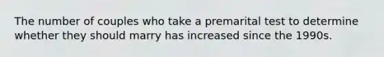 The number of couples who take a premarital test to determine whether they should marry has increased since the 1990s.
