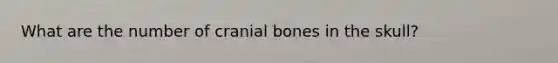 What are the number of cranial bones in the skull?