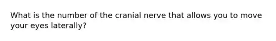 What is the number of the cranial nerve that allows you to move your eyes laterally?