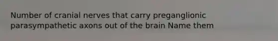 Number of cranial nerves that carry preganglionic parasympathetic axons out of the brain Name them