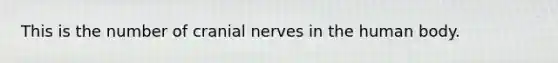 This is the number of cranial nerves in the human body.