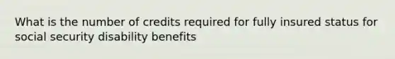 What is the number of credits required for fully insured status for social security disability benefits