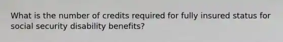 What is the number of credits required for fully insured status for social security disability benefits?