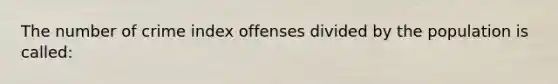 The number of crime index offenses divided by the population is called: