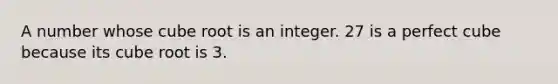 A number whose cube root is an integer. 27 is a <a href='https://www.questionai.com/knowledge/kuS5cPmzPn-perfect-cube' class='anchor-knowledge'>perfect cube</a> because its cube root is 3.