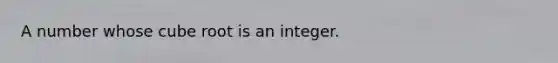 A number whose cube root is an integer.