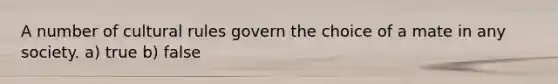 A number of cultural rules govern the choice of a mate in any society. a) true b) false
