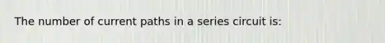 The number of current paths in a series circuit is: