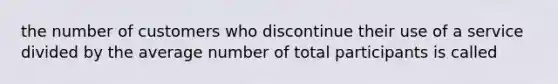 the number of customers who discontinue their use of a service divided by the average number of total participants is called