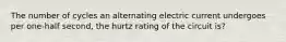 The number of cycles an alternating electric current undergoes per one-half second, the hurtz rating of the circuit is?