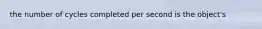 the number of cycles completed per second is the object's