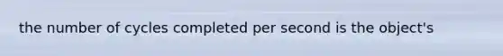 the number of cycles completed per second is the object's