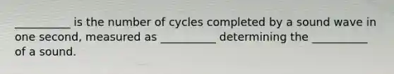 __________ is the number of cycles completed by a sound wave in one second, measured as __________ determining the __________ of a sound.