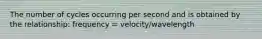 The number of cycles occurring per second and is obtained by the relationship: frequency = velocity/wavelength