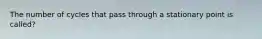 The number of cycles that pass through a stationary point is called?