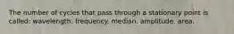 The number of cycles that pass through a stationary point is called: wavelength. frequency. median. amplitude. area.