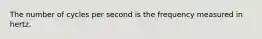 The number of cycles per second is the frequency measured in hertz.