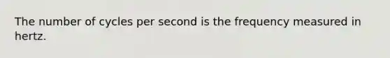 The number of cycles per second is the frequency measured in hertz.