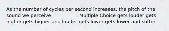 As the number of cycles per second increases, the pitch of the sound we perceive __________. Multiple Choice gets louder gets higher gets higher and louder gets lower gets lower and softer