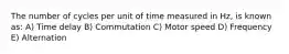 The number of cycles per unit of time measured in Hz, is known as: A) Time delay B) Commutation C) Motor speed D) Frequency E) Alternation