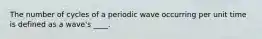 The number of cycles of a periodic wave occurring per unit time is defined as a wave's ____.