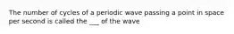 The number of cycles of a periodic wave passing a point in space per second is called the ___ of the wave