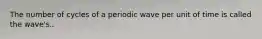 The number of cycles of a periodic wave per unit of time is called the wave's..