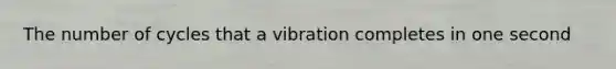 The number of cycles that a vibration completes in one second