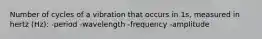 Number of cycles of a vibration that occurs in 1s, measured in hertz (Hz): -period -wavelength -frequency -amplitude