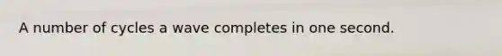 A number of cycles a wave completes in one second.