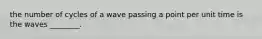 the number of cycles of a wave passing a point per unit time is the waves ________.