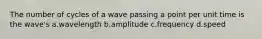 The number of cycles of a wave passing a point per unit time is the wave's a.wavelength b.amplitude c.frequency d.speed