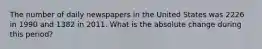 The number of daily newspapers in the United States was 2226 in 1990 and 1382 in 2011. What is the absolute change during this period?