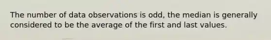 The number of data observations is odd, the median is generally considered to be the average of the first and last values.