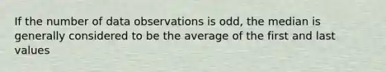 If the number of data observations is odd, the median is generally considered to be the average of the first and last values