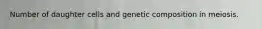 Number of daughter cells and genetic composition in meiosis.