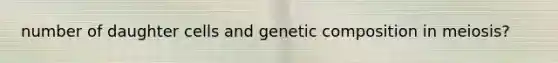 number of daughter cells and genetic composition in meiosis?