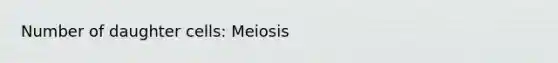 Number of daughter cells: Meiosis