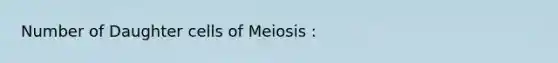 Number of Daughter cells of Meiosis :