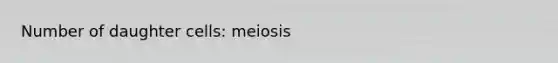 Number of daughter cells: meiosis