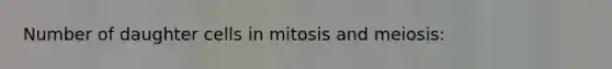 Number of daughter cells in mitosis and meiosis: